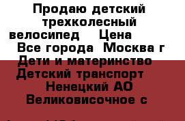 Продаю детский трехколесный велосипед. › Цена ­ 5 000 - Все города, Москва г. Дети и материнство » Детский транспорт   . Ненецкий АО,Великовисочное с.